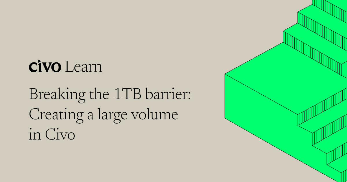 Breaking the 1TB barrier: Creating a large volume in Civo