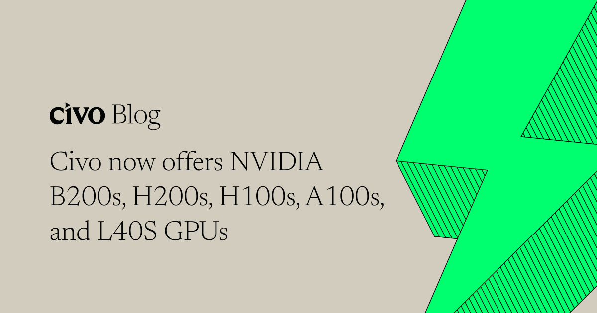 Civo now offers NVIDIA B200s, H200s, H100s, A100s, and L40S GPUs