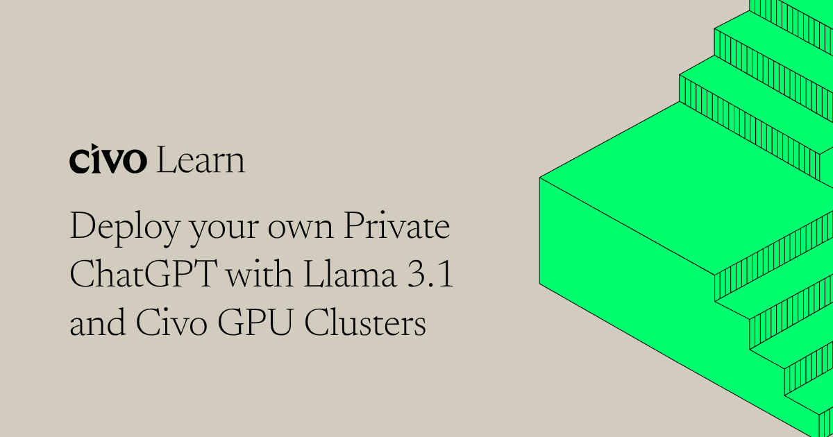 Deploy your own Private ChatGPT with Llama 3.1 and Civo GPU Clusters