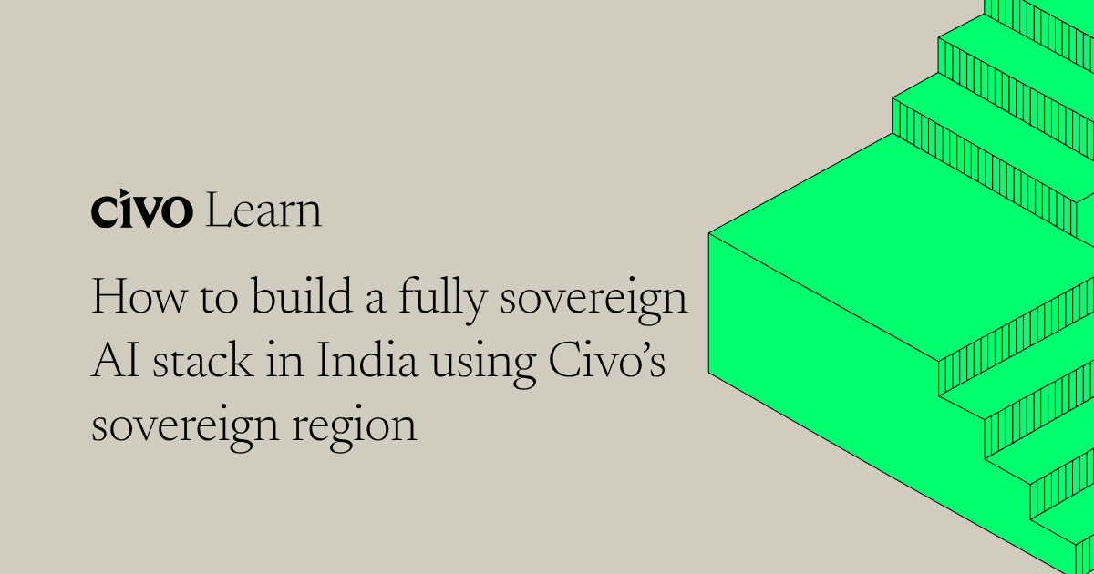 How to build a fully sovereign AI stack in India using Civo’s sovereign region