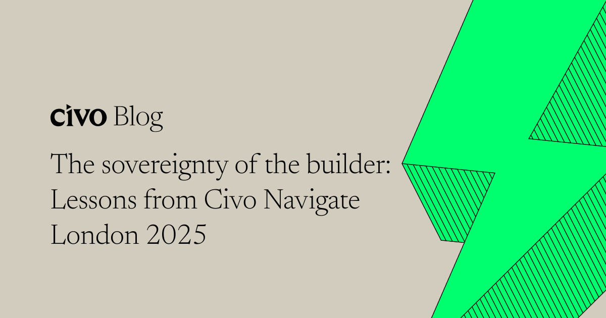 The sovereignty of the builder: Lessons from Civo Navigate London 2025 ...